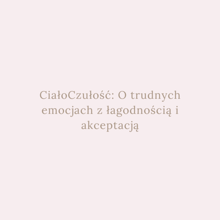 CiałoCzułość: O trudnych emocjach z łagodnością i akceptacją